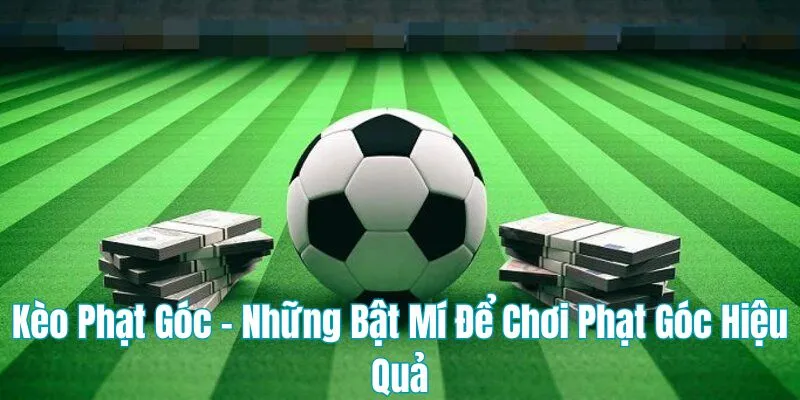 Kèo Phạt Góc - Những Bật Mí Để Chơi Phạt Góc Hiệu Quả