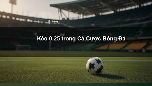 Kèo 0.25 trong Cá Cược Bóng Đá: Chiến Thuật Hiệu Quả