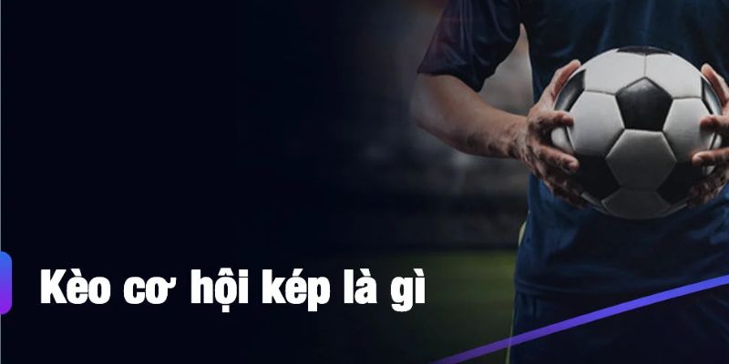 Kèo Cơ Hội Kép - Chiến Lược Cược An Toàn Cho Người Chơi 2025