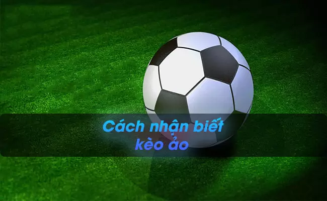 Dấu hiệu và cách nhận biết kèo ảo trong cá cược bóng đá